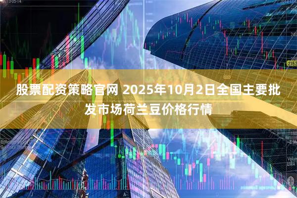 股票配资策略官网 2025年10月2日全国主要批发市场荷兰豆价格行情